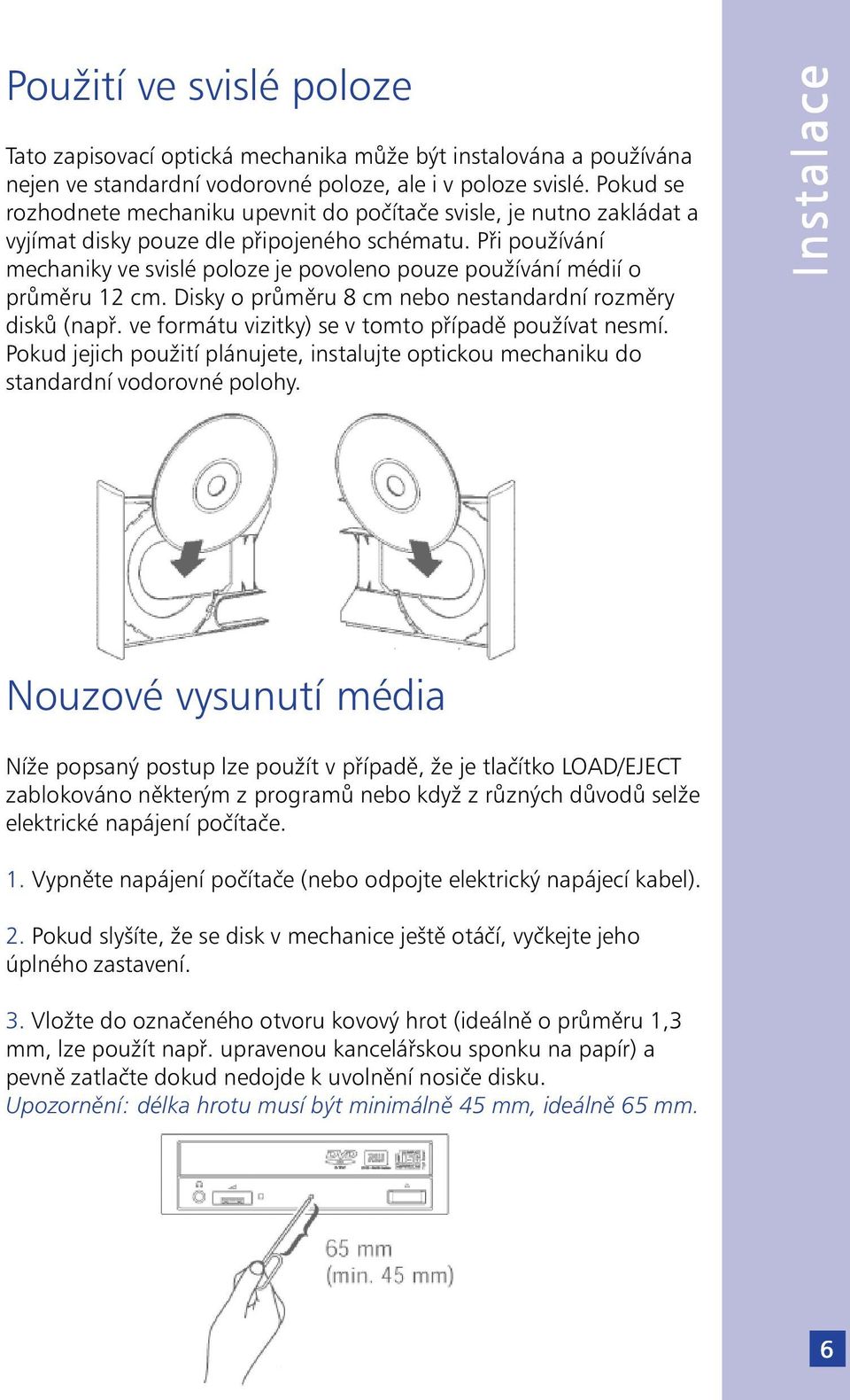 Při používání mechaniky ve svislé poloze je povoleno pouze používání médií o průměru 12 cm. Disky o průměru 8 cm nebo nestandardní rozměry disků (např.