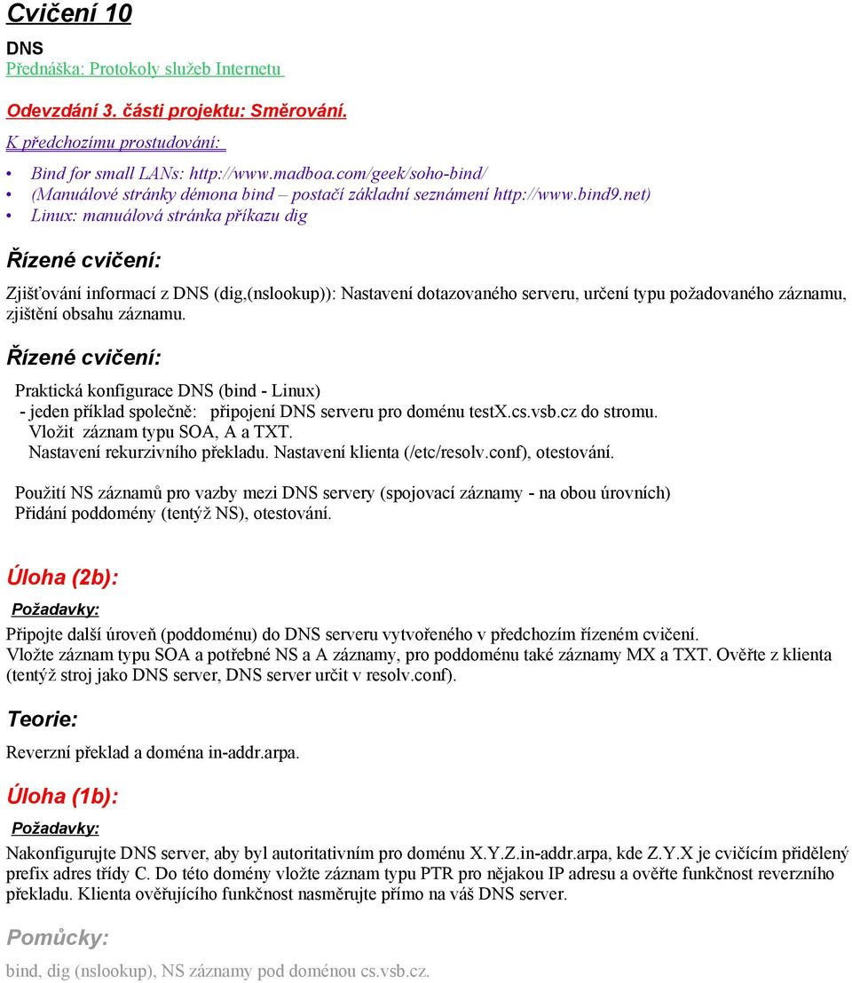 net) Linux: manuálová stránka příkazu dig Zjišťování informací z DNS (dig,(nslookup)): Nastavení dotazovaného serveru, určení typu požadovaného záznamu, zjištění obsahu záznamu.