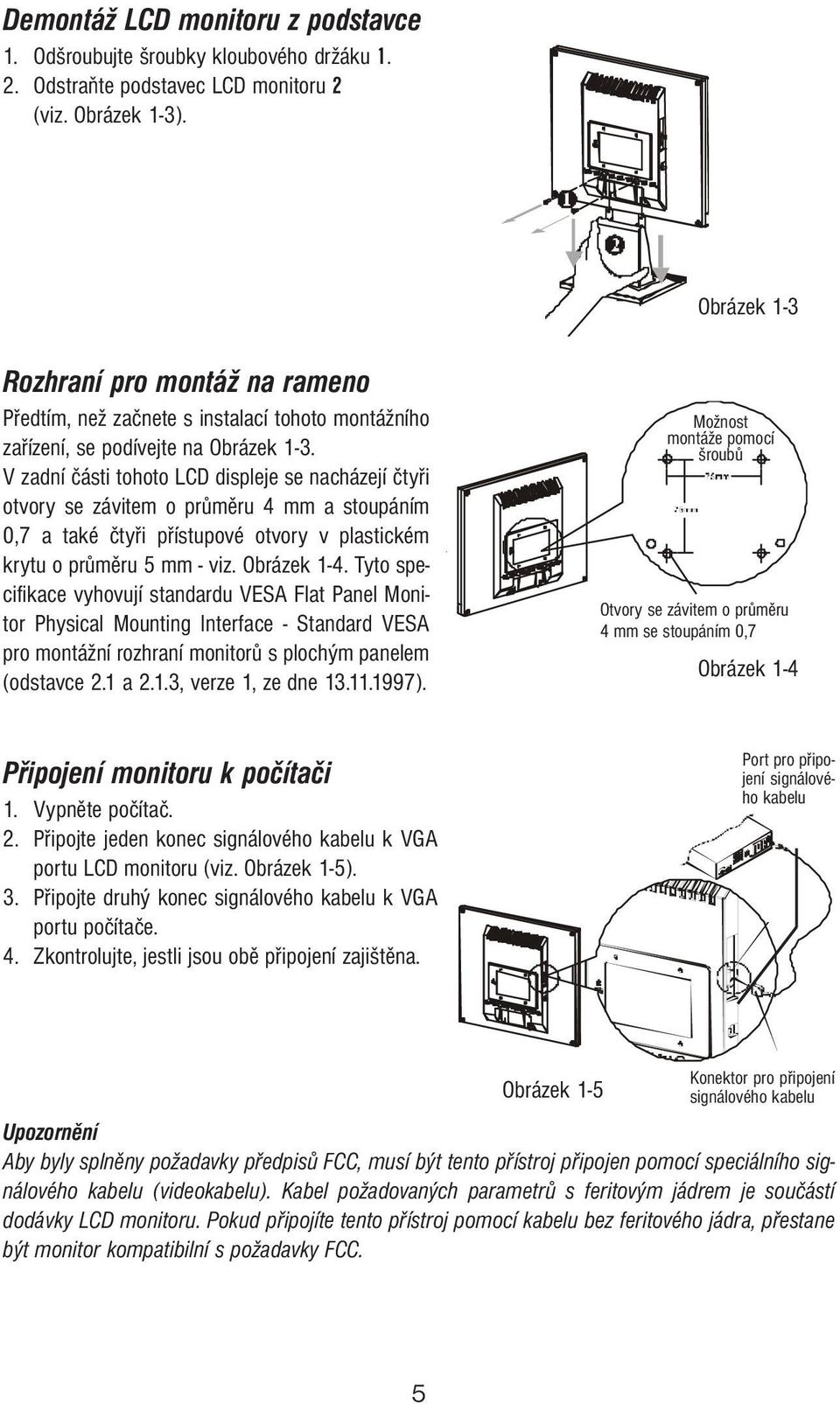 V zadní části tohoto LCD displeje se nacházejí čtyři otvory se závitem o průměru 4 mm a stoupáním 0,7 a také čtyři přístupové otvory v plastickém t krytu o průměru 5 mm - viz. Obrázek 1-4.