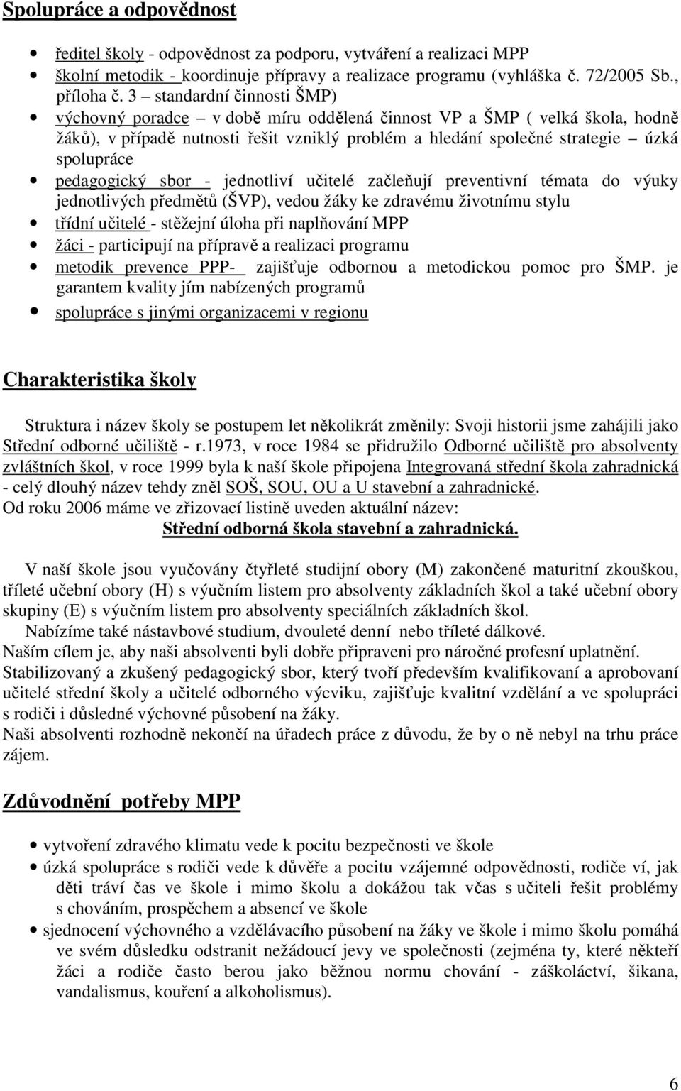 pedagogický sbor - jednotliví učitelé začleňují preventivní témata do výuky jednotlivých předmětů (ŠVP), vedou žáky ke zdravému životnímu stylu třídní učitelé - stěžejní úloha při naplňování MPP žáci