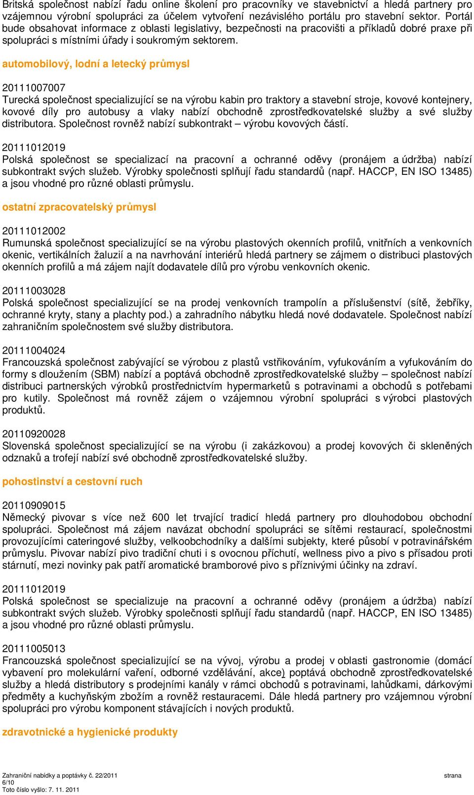 automobilový, lodní a letecký průmysl 20111007007 Turecká společnost specializující se na výrobu kabin pro traktory a stavební stroje, kovové kontejnery, kovové díly pro autobusy a vlaky nabízí