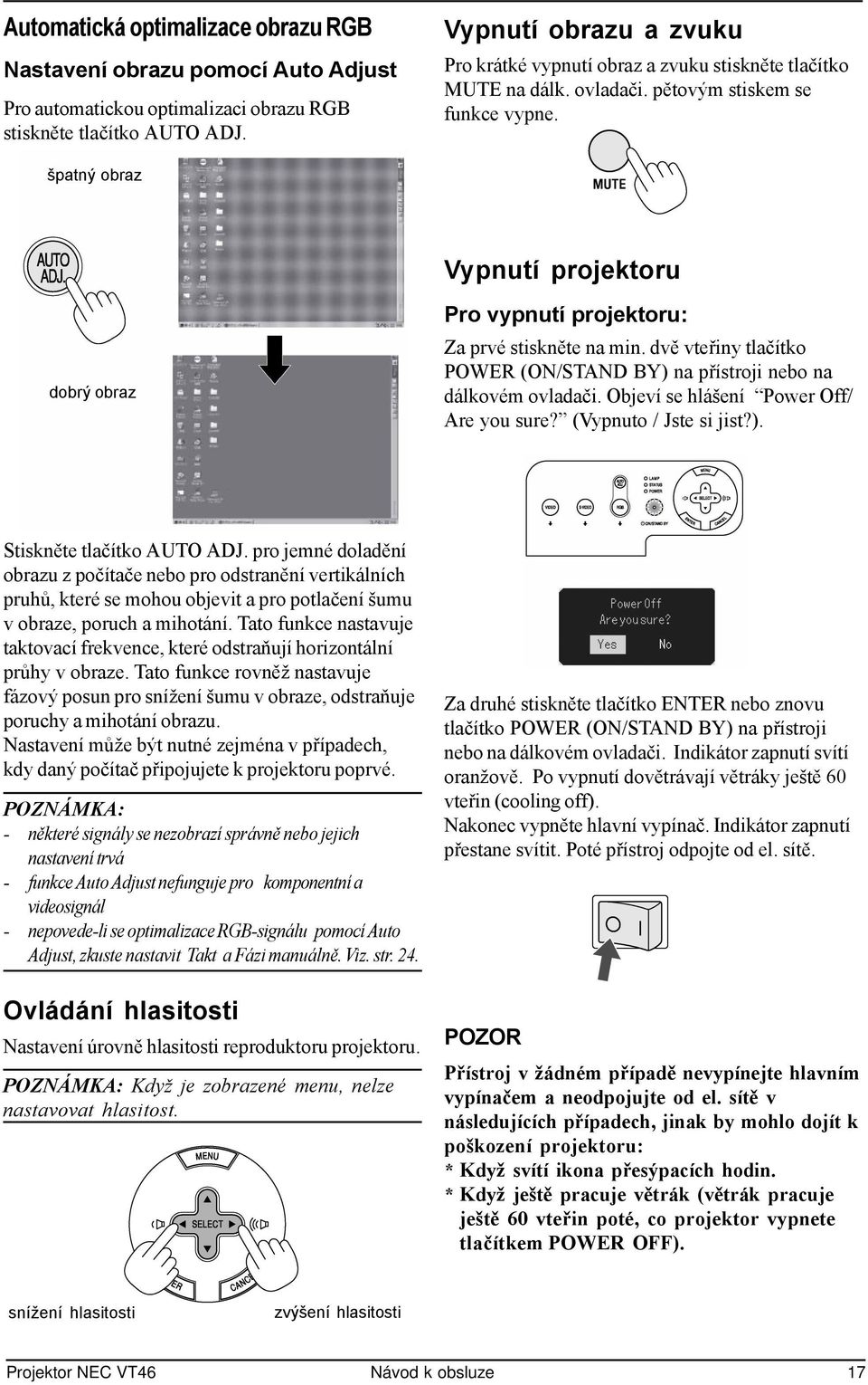 špatný obraz Vypnutí projektoru dobrý obraz Pro vypnutí projektoru: Za prvé stiskněte na min. dvě vteřiny tlačítko POWER (ON/STAND BY) na přístroji nebo na dálkovém ovladači.