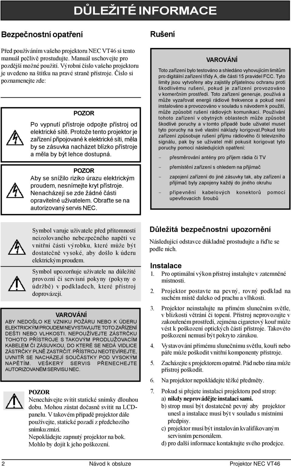 Protože tento projektor je zařízení připojované k elektrické síti, měla by se zásuvka nacházet blízko přístroje a měla by být lehce dostupná.