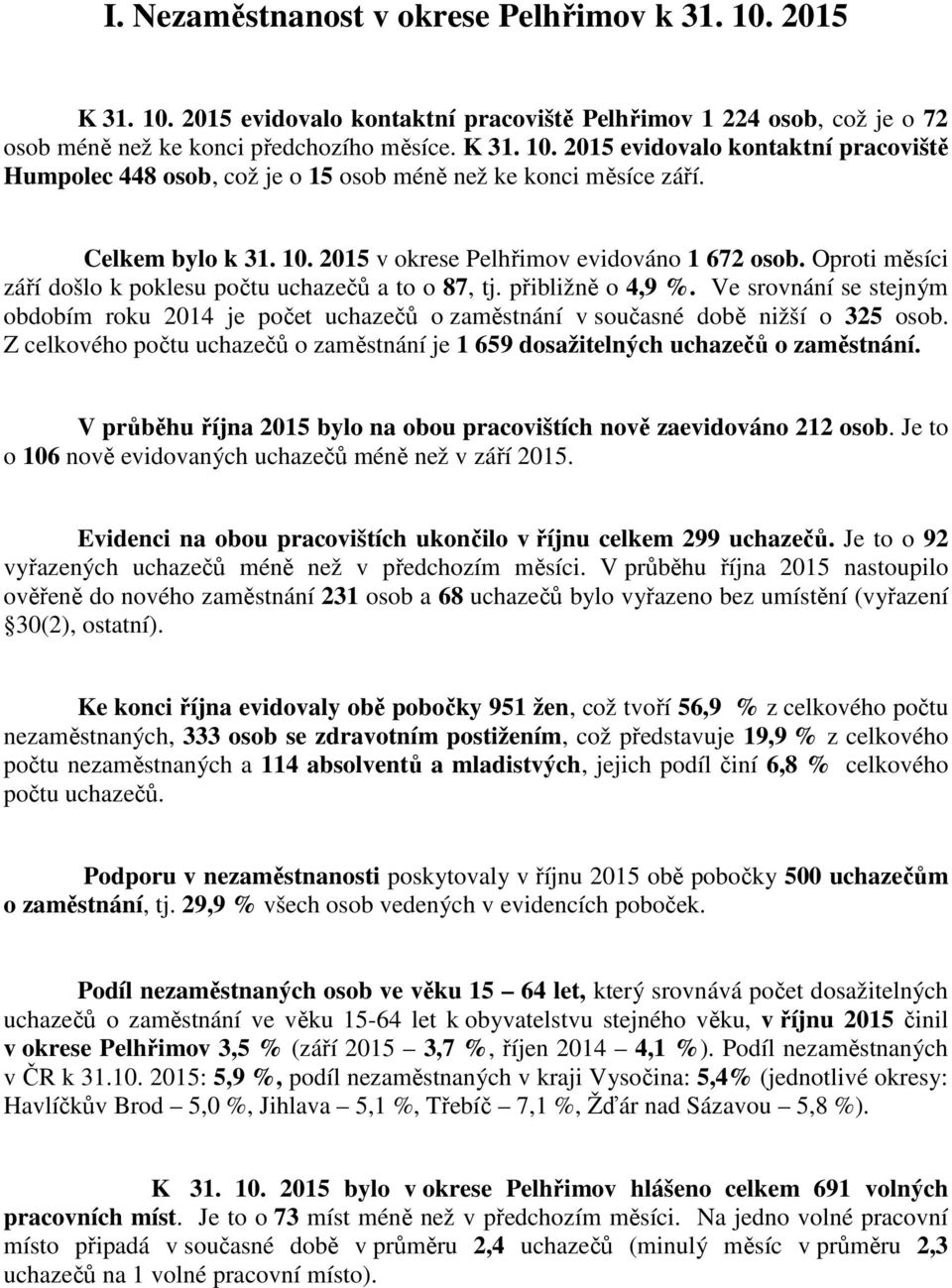 Ve srovnání se stejným obdobím roku 04 je počet uchazečů o zaměstnání v současné době nižší o 35 osob. Z celkového počtu uchazečů o zaměstnání je 659 dosažitelných uchazečů o zaměstnání.