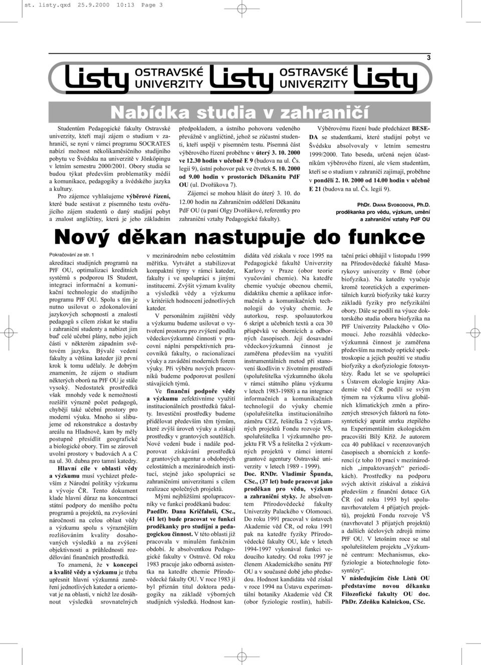 Švédsku na univerzitì v Jönköpingu v letním semestru 2000/2001. Obory studia se budou týkat pøedevším problematiky médií a komunikace, pedagogiky a švédského jazyka a kultury.