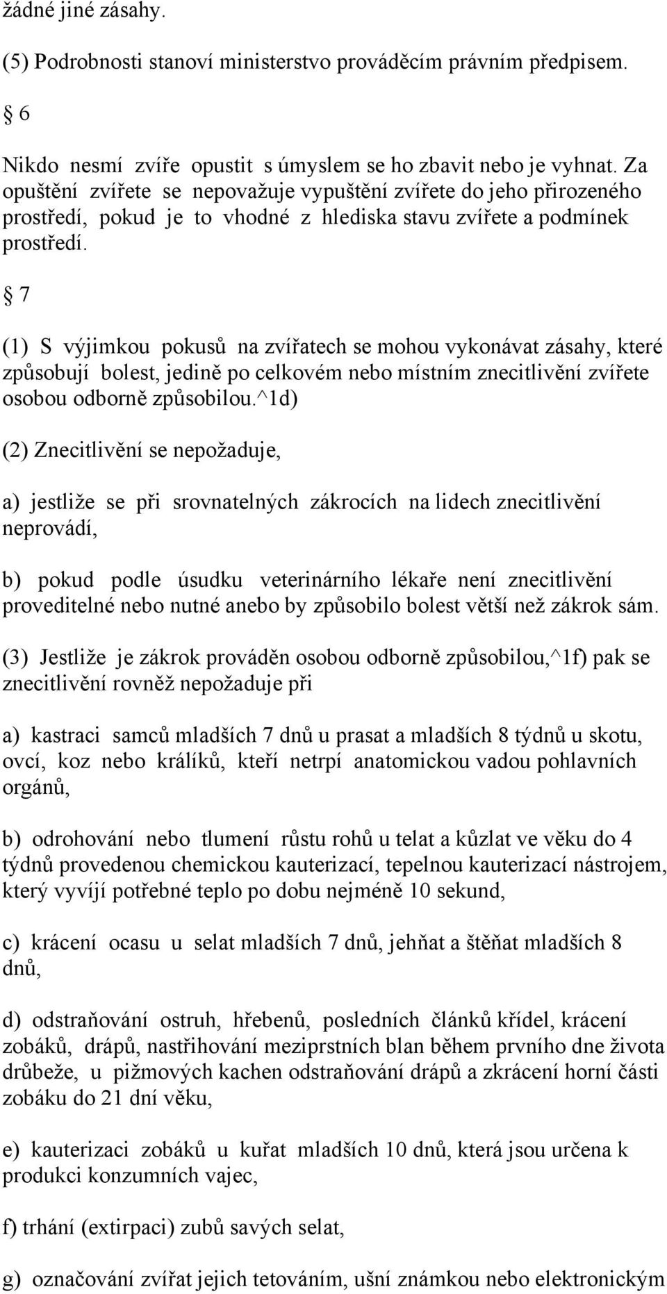 7 (1) S výjimkou pokusů na zvířatech se mohou vykonávat zásahy, které způsobují bolest, jedině po celkovém nebo místním znecitlivění zvířete osobou odborně způsobilou.