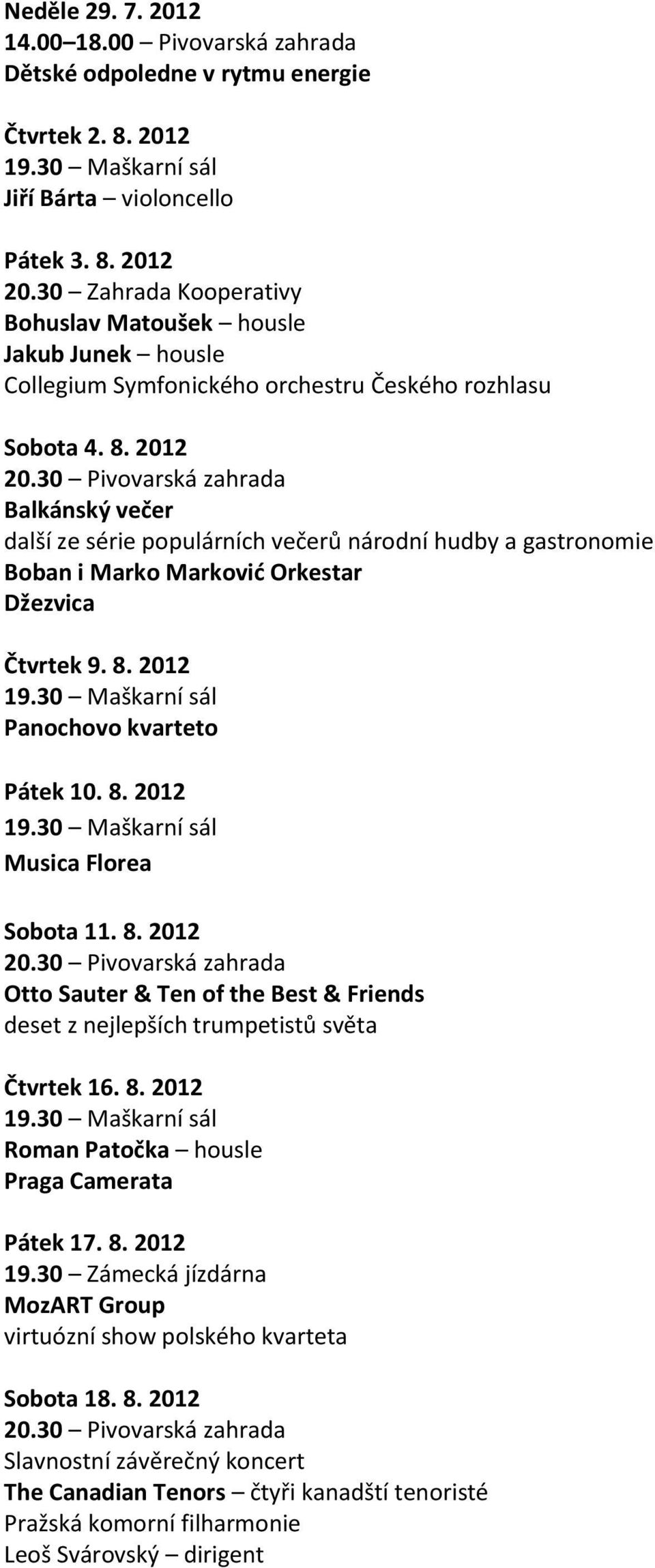 30 Pivovarská zahrada Balkánský večer další ze série populárních večerů národní hudby a gastronomie Boban i Marko Marković Orkestar Džezvica Čtvrtek 9. 8. 2012 19.