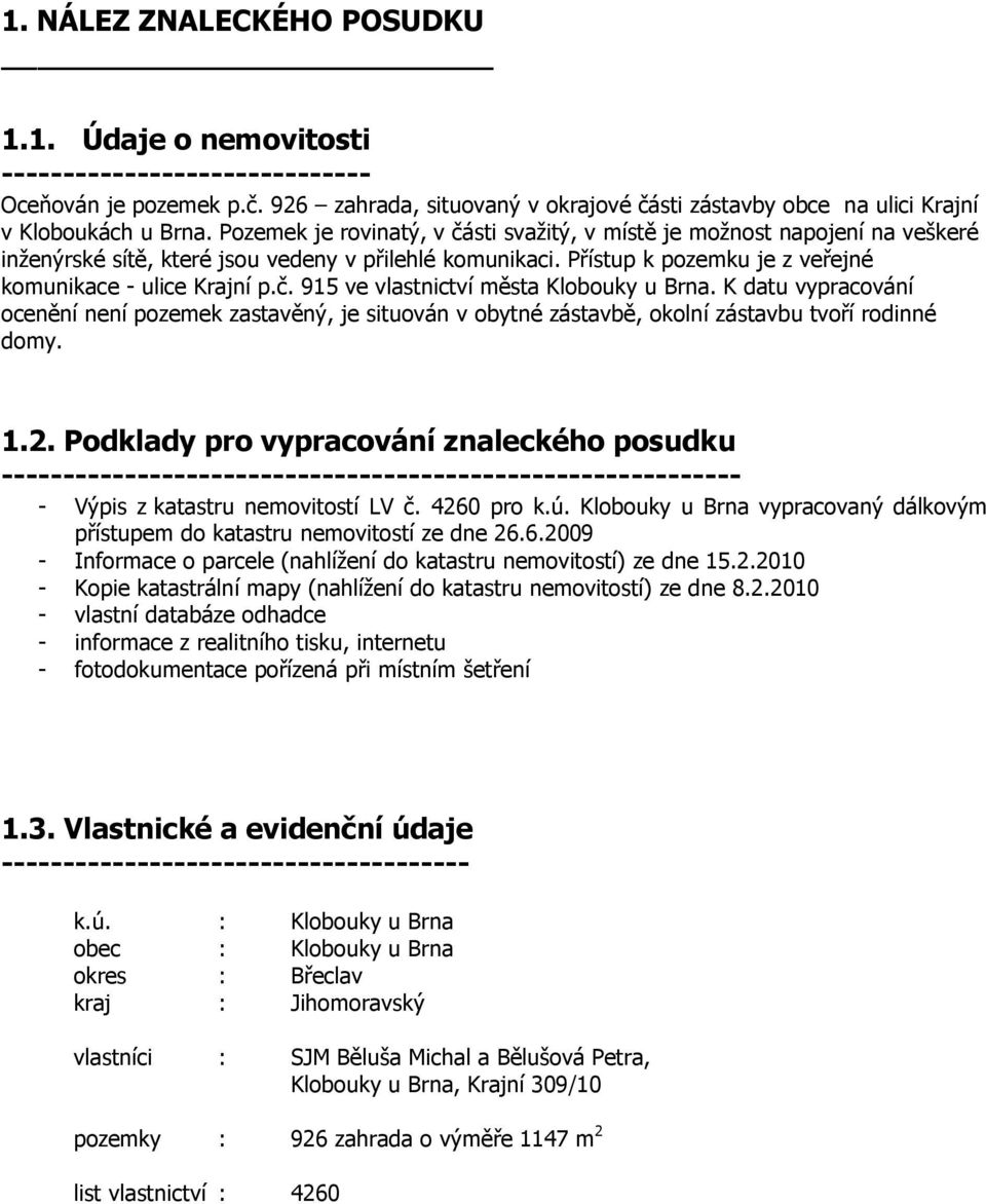 K datu vypracování ocenění není pozemek zastavěný, je situován v obytné zástavbě, okolní zástavbu tvoří rodinné domy. 1.2.