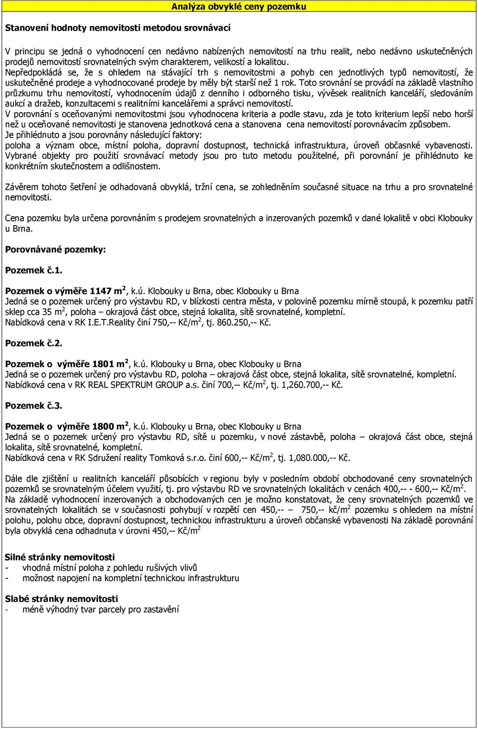 Nepředpokládá se, že s ohledem na stávající trh s nemovitostmi a pohyb cen jednotlivých typů nemovitostí, že uskutečněné prodeje a vyhodnocované prodeje by měly být starší než 1 rok.