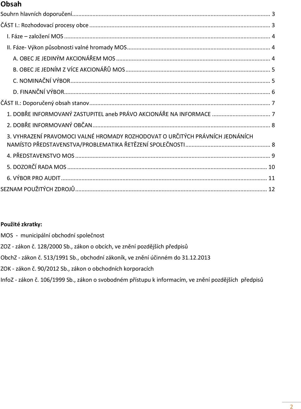 DOBŘE INFORMOVANÝ OBČAN... 8 3. VYHRAZENÍ PRAVOMOCI VALNÉ HROMADY ROZHODOVAT O URČITÝCH PRÁVNÍCH JEDNÁNÍCH NAMÍSTO PŘEDSTAVENSTVA/PROBLEMATIKA ŘETĚZENÍ SPOLEČNOSTI... 8 4. PŘEDSTAVENSTVO MOS... 9 5.