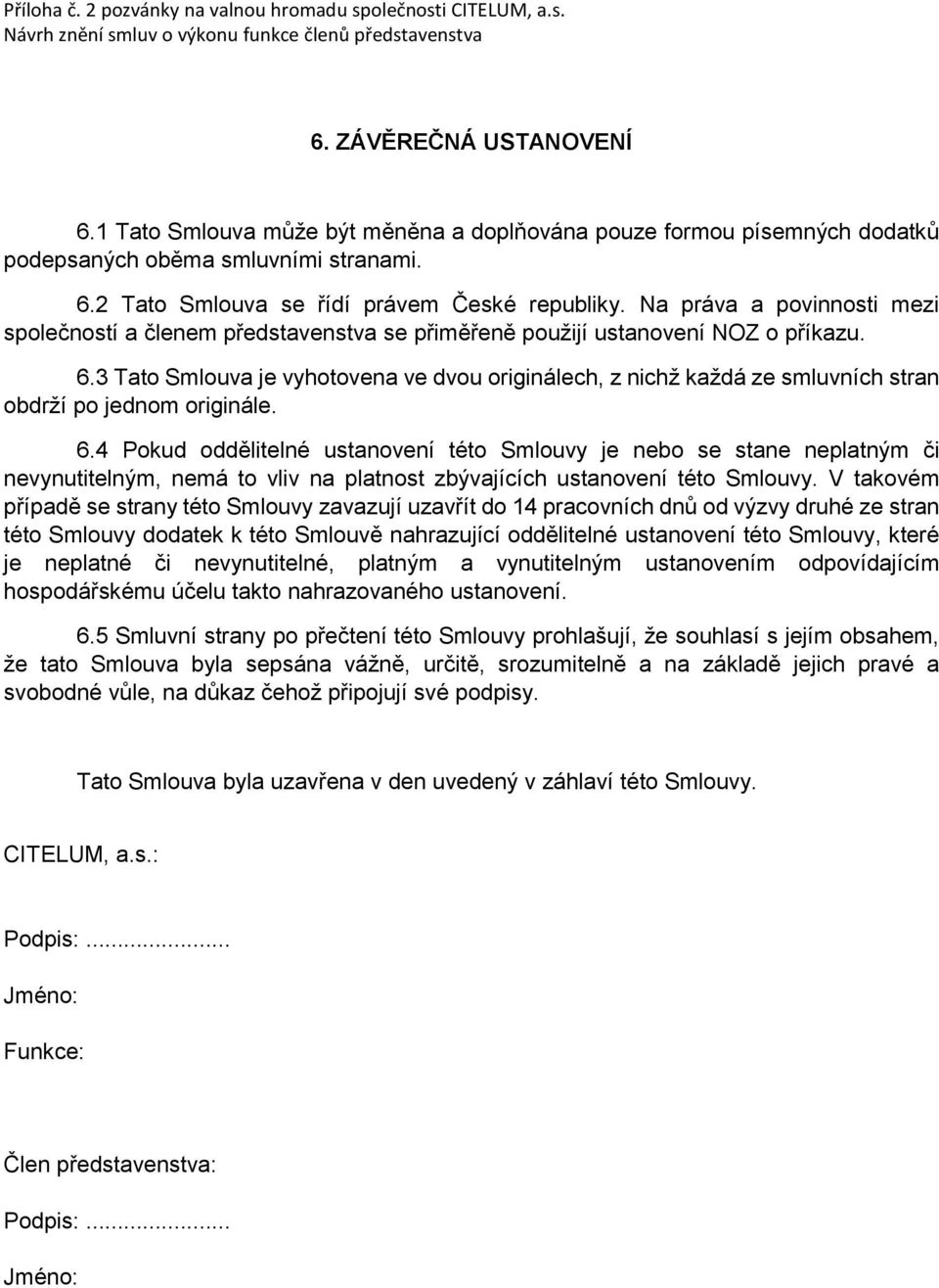 Na práva a povinnosti mezi společností a členem představenstva se přiměřeně použijí ustanovení NOZ o příkazu. 6.