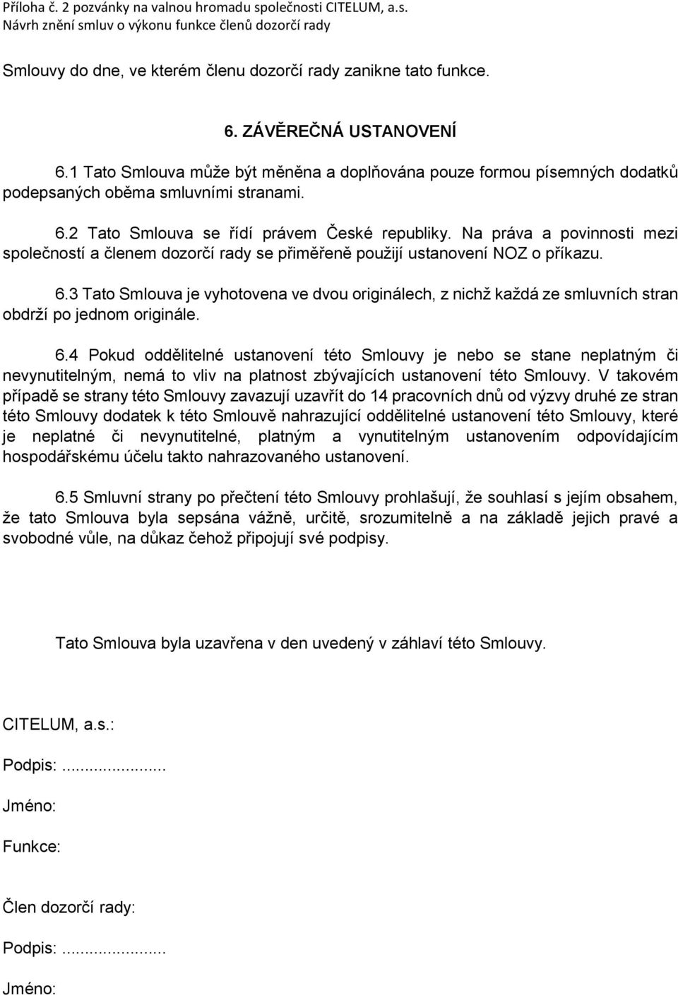 Na práva a povinnosti mezi společností a členem dozorčí rady se přiměřeně použijí ustanovení NOZ o příkazu. 6.