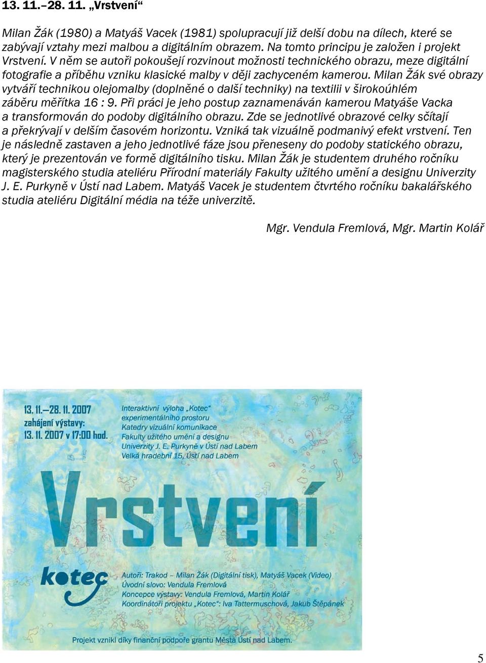 Milan Žák své obrazy vytváří technikou olejomalby (doplněné o další techniky) na textilii v širokoúhlém záběru měřítka 16 : 9.