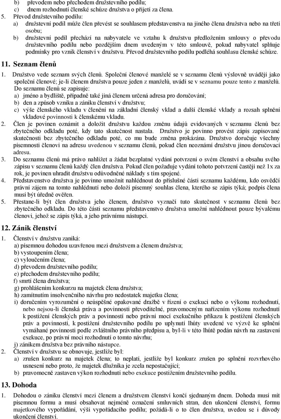 družstvu předložením smlouvy o převodu družstevního podílu nebo pozdějším dnem uvedeným v této smlouvě, pokud nabyvatel splňuje podmínky pro vznik členství v družstvu.