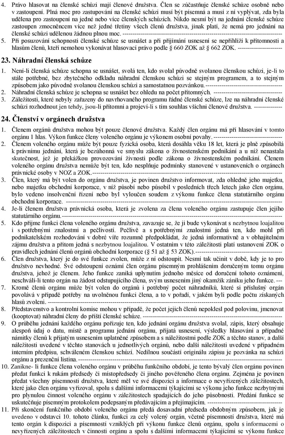 Nikdo nesmí být na jednání členské schůze zastoupen zmocněncem více než jedné třetiny všech členů družstva, jinak platí, že nemá pro jednání na členské schůzi udělenou žádnou plnou moc.