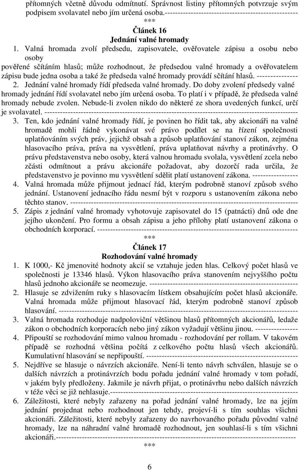 Valná hromada zvolí předsedu, zapisovatele, ověřovatele zápisu a osobu nebo osoby pověřené sčítáním hlasů; může rozhodnout, že předsedou valné hromady a ověřovatelem zápisu bude jedna osoba a také že