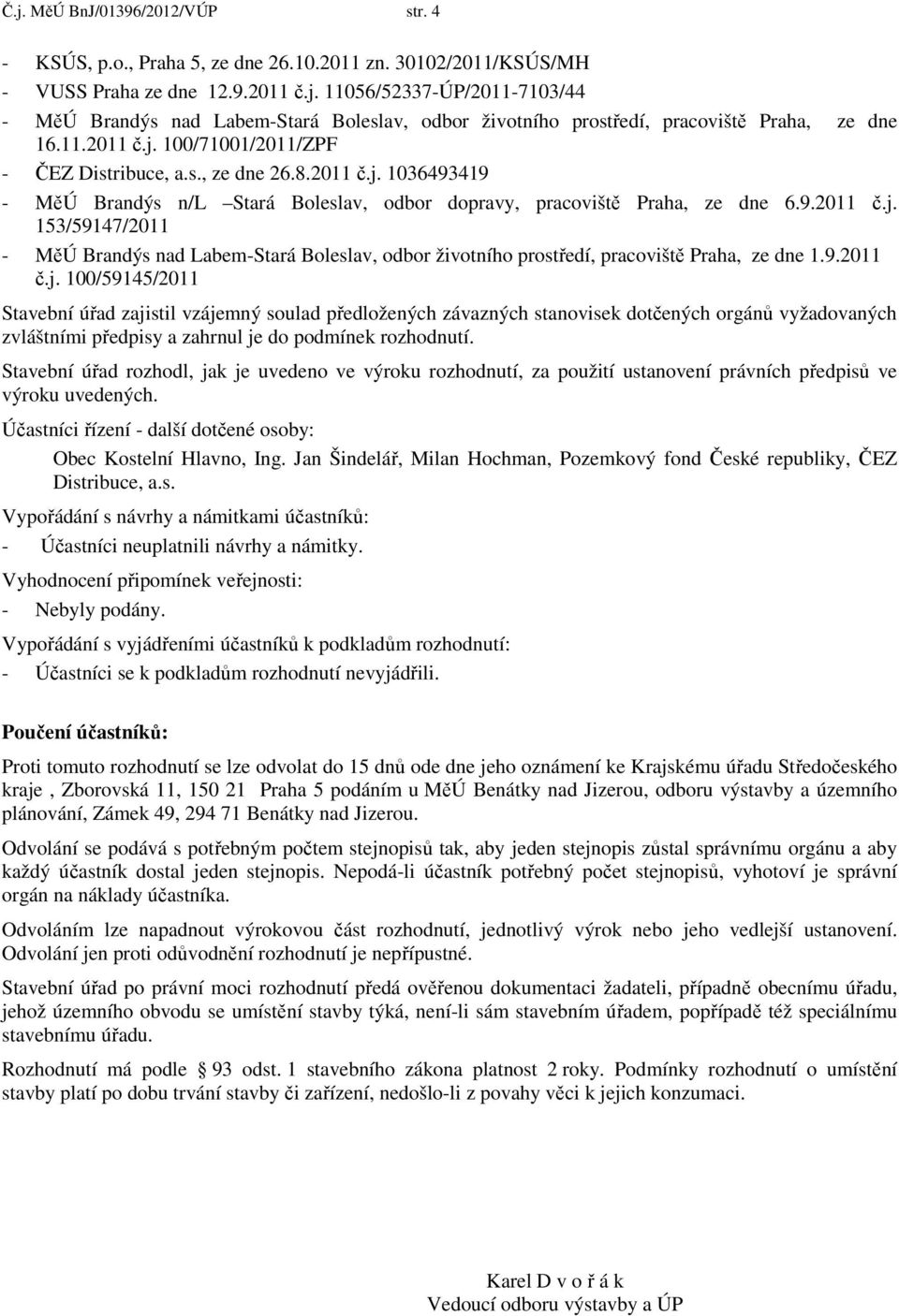 9.2011 č.j. 100/59145/2011 Stavební úřad zajistil vzájemný soulad předložených závazných stanovisek dotčených orgánů vyžadovaných zvláštními předpisy a zahrnul je do podmínek rozhodnutí.