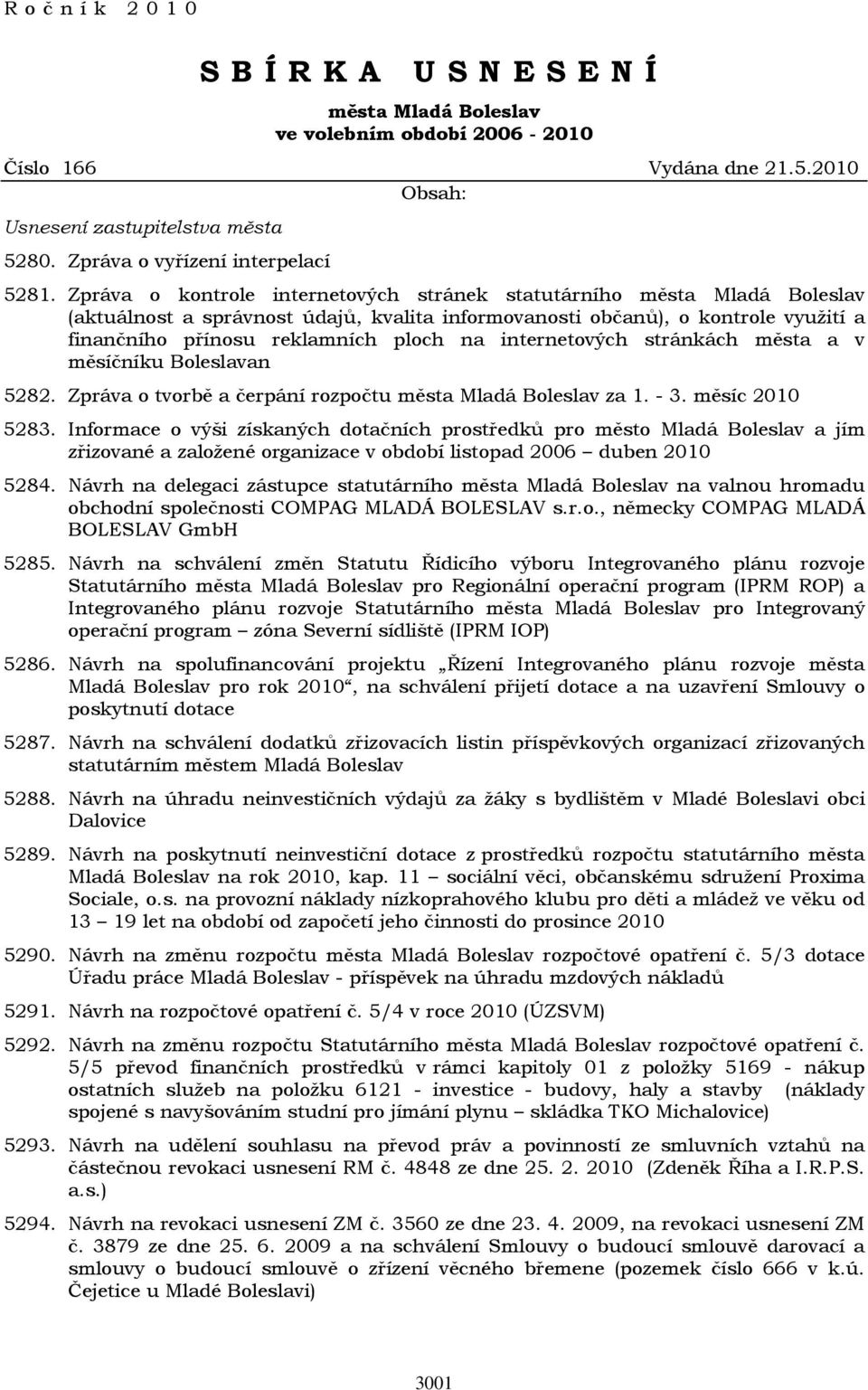 internetových stránkách města a v měsíčníku Boleslavan 5282. Zpráva o tvorbě a čerpání rozpočtu města Mladá Boleslav za 1. - 3. měsíc 2010 5283.