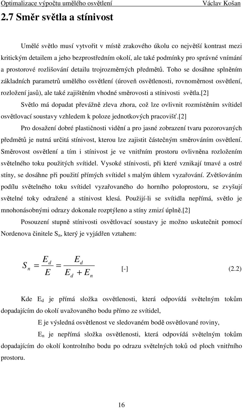 Toho se dosáhne splněním základních parametrů umělého osvětlení (úroveň osvětlenosti, rovnoměrnost osvětlení, rozložení jasů), ale také zajištěním vhodné směrovosti a stínivosti světla.