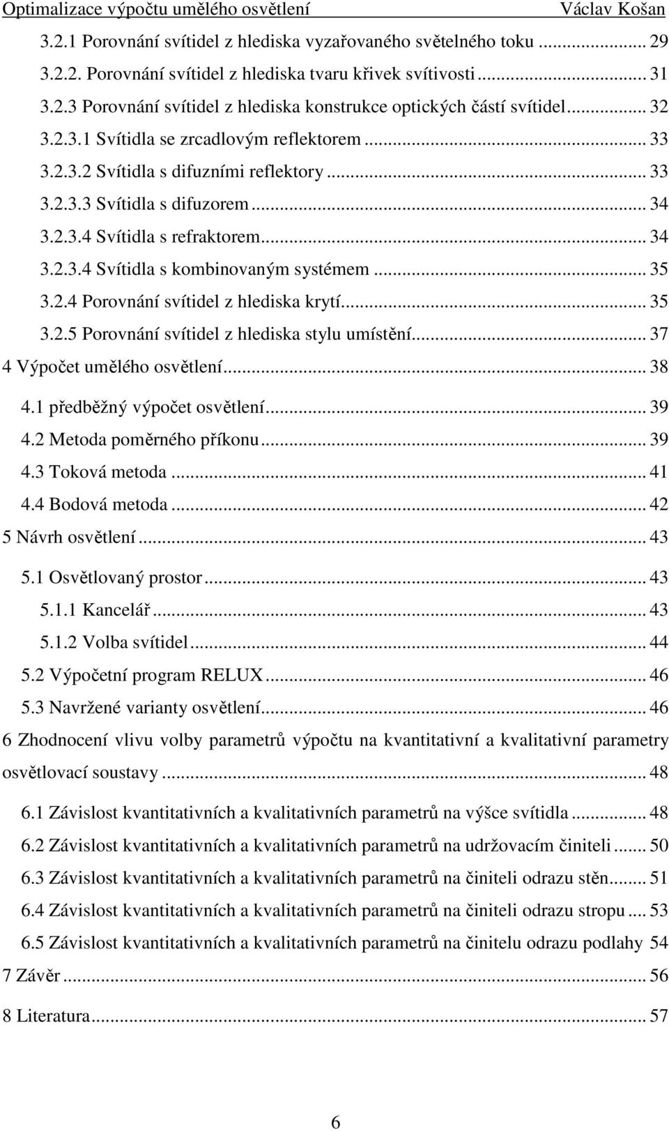 .. 35 3.2.4 Porovnání svítidel z hlediska krytí... 35 3.2.5 Porovnání svítidel z hlediska stylu umístění... 37 4 Výpočet umělého osvětlení... 38 4.1 předběžný výpočet osvětlení... 39 4.