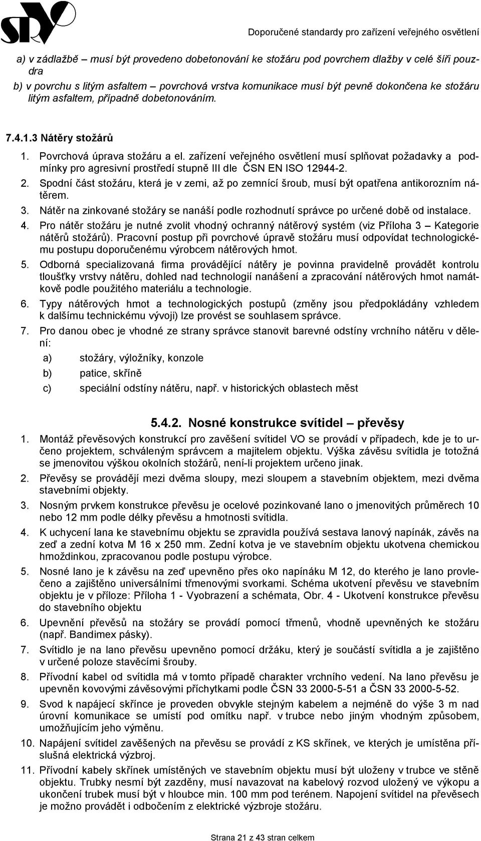 zařízení veřejného osvětlení musí splňovat požadavky a podmínky pro agresivní prostředí stupně III dle ČSN EN ISO 12944-2. 2.