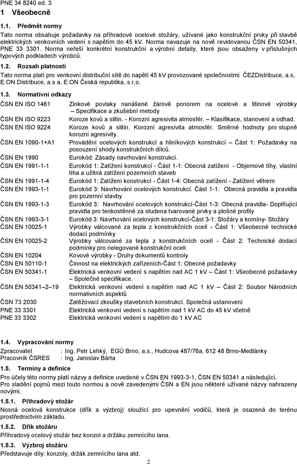 Rozsah platnosti Tato norma platí pro venkovní distribuční sítě do napětí 45 kv provozované společnostmi ČEZDistribuce, a.s, E.ON Distribuce, a.s a, E.ON Česká republika, s.r.o. 1.3.