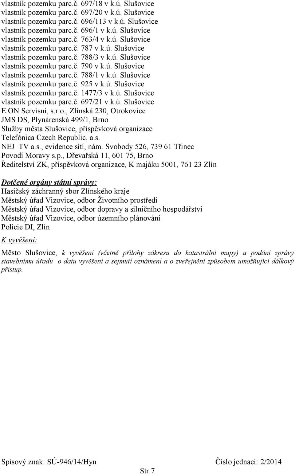 ú. Slušovice vlastník pozemku parc.č. 1477/3 v k.ú. Slušovice vlastník pozemku parc.č. 697/21 v k.ú. Slušovice E.ON Servisní, s.r.o., Zlínská 230, Otrokovice JMS DS, Plynárenská 499/1, Brno Služby města Slušovice, příspěvková organizace Telefónica Czech Republic, a.