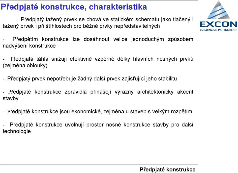 prvků (zejména oblouky) - Předpjatý prvek nepotřebuje žádný další prvek zajišťující jeho stabilitu - Předpjaté konstrukce zpravidla přinášejí výrazný architektonický akcent