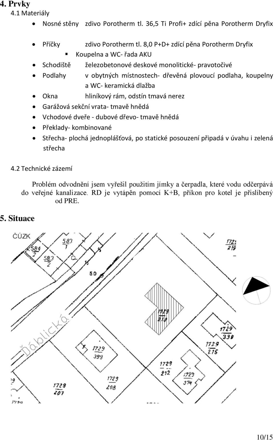 hliníkový rám, odstín tmavá nerez Garážová sekční vrata- tmavě hnědá Vchodové dveře - dubové dřevo- tmavě hnědá Překlady- kombinované Střecha- plochá jednoplášťová, po statické posouzení