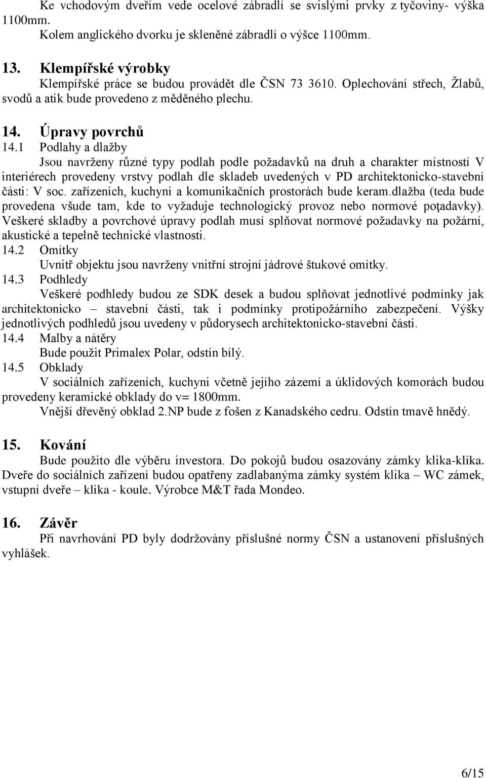 1 Podlahy a dlaţby Jsou navrţeny různé typy podlah podle poţadavků na druh a charakter místností V interiérech provedeny vrstvy podlah dle skladeb uvedených v PD architektonicko-stavební části: V soc.