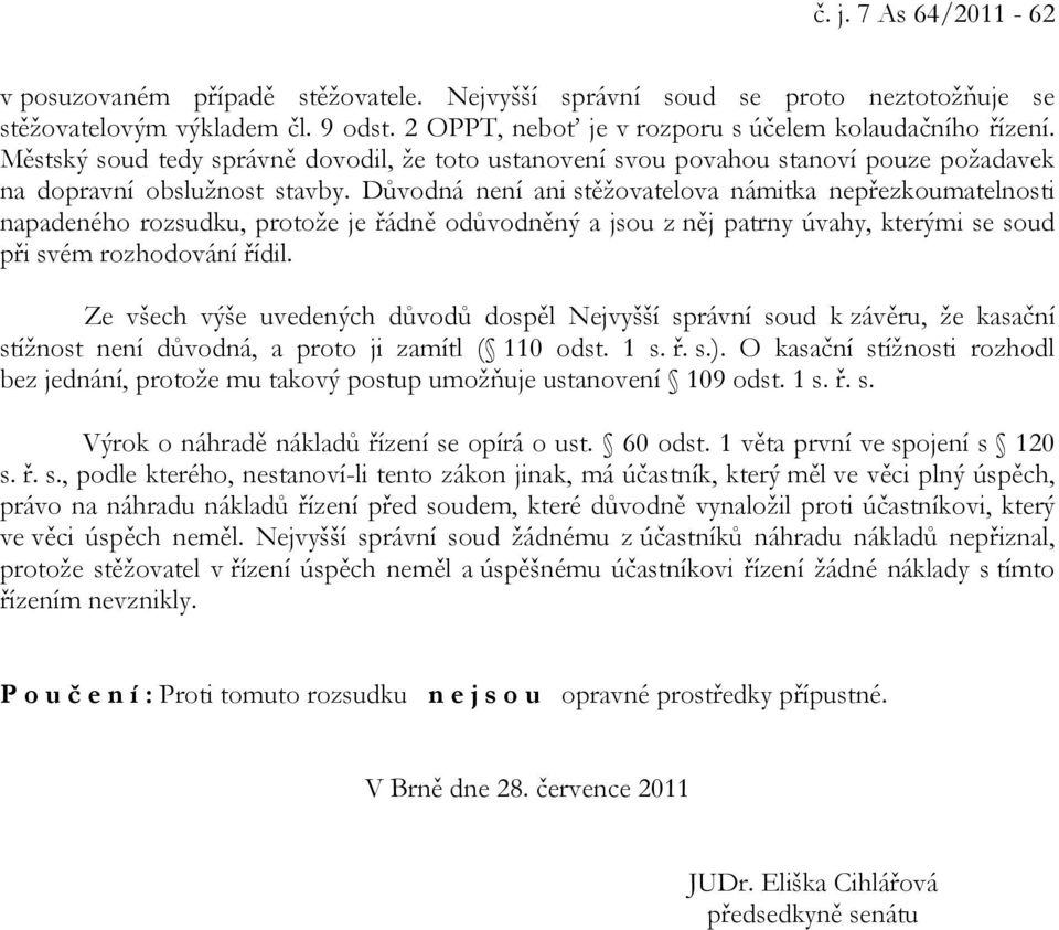 Důvodná není ani stěžovatelova námitka nepřezkoumatelnosti napadeného rozsudku, protože je řádně odůvodněný a jsou z něj patrny úvahy, kterými se soud při svém rozhodování řídil.