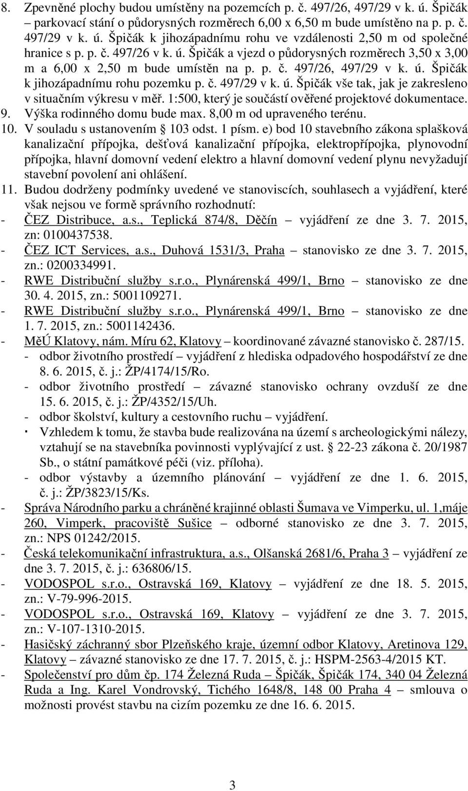 1:500, který je součástí ověřené projektové dokumentace. 9. Výška rodinného domu bude max. 8,00 m od upraveného terénu. 10. V souladu s ustanovením 103 odst. 1 písm.