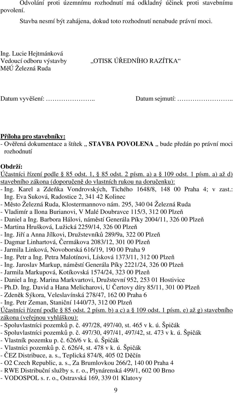 . Příloha pro stavebníky: - Ověřená dokumentace a štítek STAVBA POVOLENA bude předán po právní moci rozhodnutí Obdrží: Účastníci řízení podle 85 odst. 1, 85 odst. 2 písm. a) a 109 odst. 1 písm.