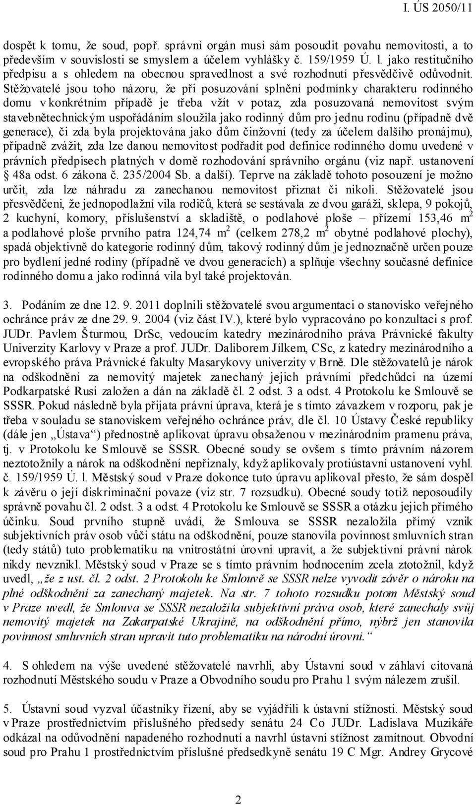 Stěžovatelé jsou toho názoru, že při posuzování splnění podmínky charakteru rodinného domu v konkrétním případě je třeba vžít v potaz, zda posuzovaná nemovitost svým stavebnětechnickým uspořádáním