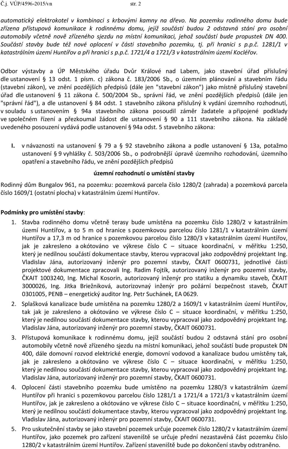 součástí bude propustek DN 400. Součástí stavby bude též nové oplocení v části stavebního pozemku, tj. při hranici s p.p.č. 1281/1 v katastrálním území Huntířov a při hranici s p.p.č. 1721/4 a 1721/3 v katastrálním území Kocléřov.