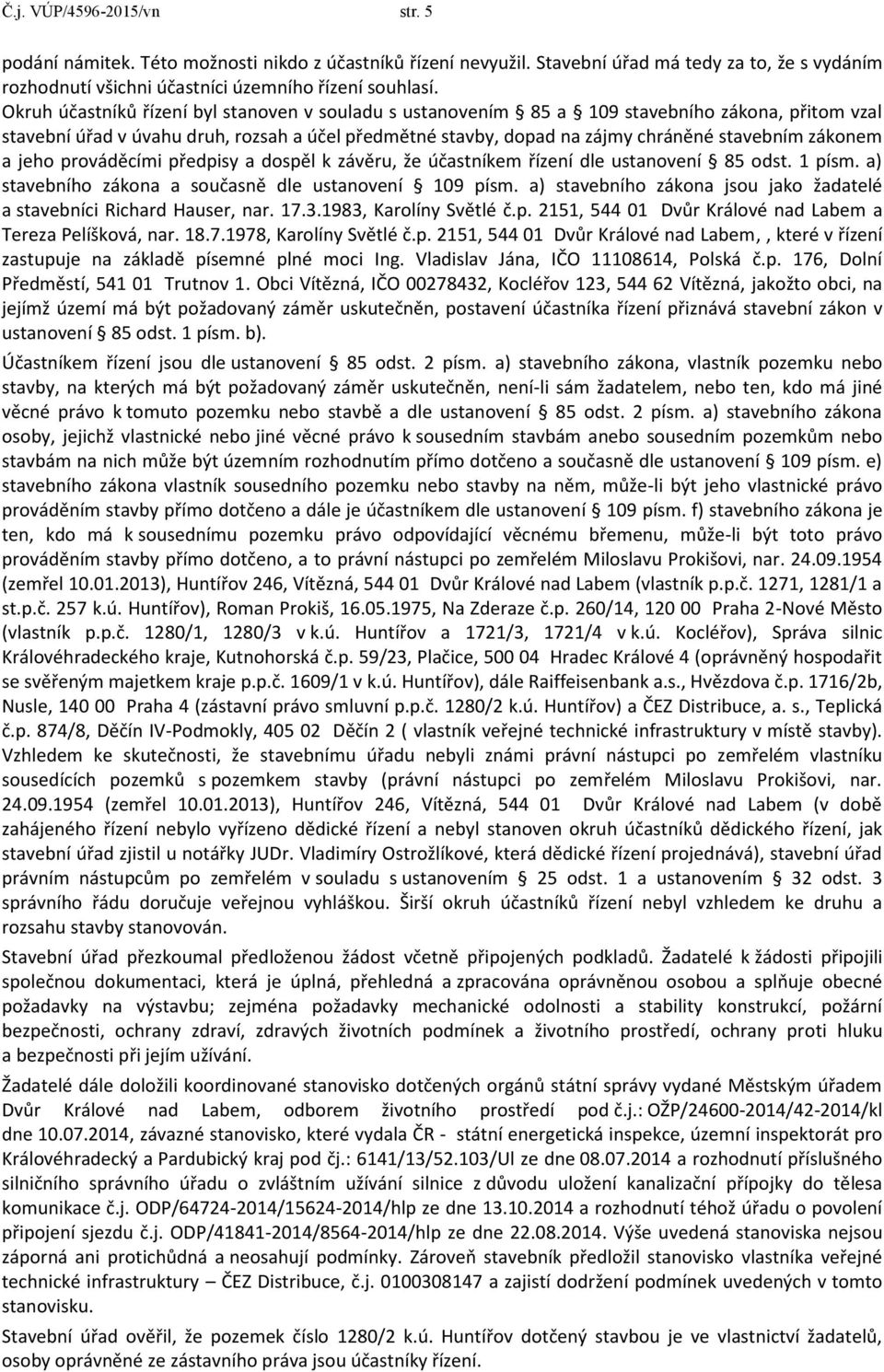 zákonem a jeho prováděcími předpisy a dospěl k závěru, že účastníkem řízení dle ustanovení 85 odst. 1 písm. a) stavebního zákona a současně dle ustanovení 109 písm.