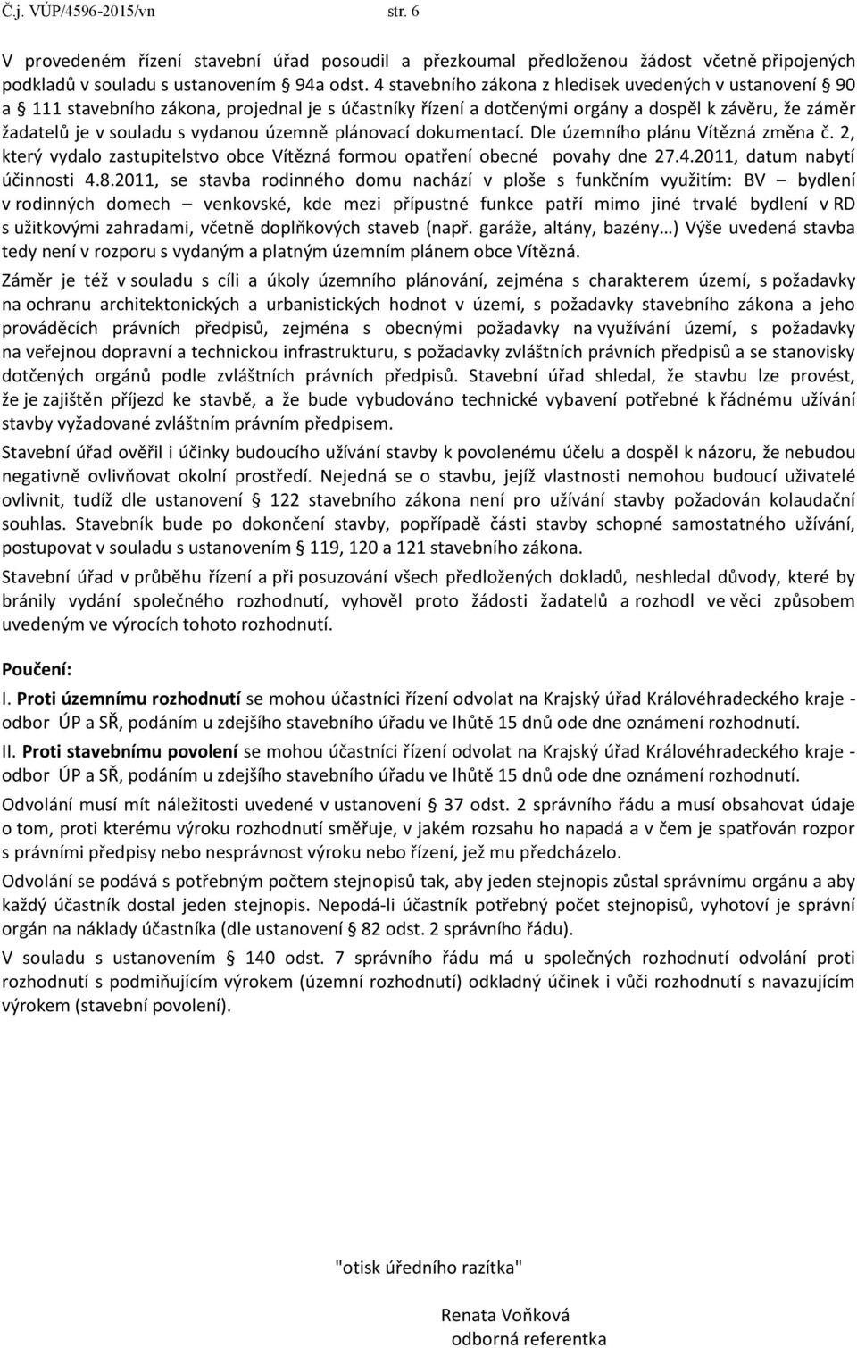 plánovací dokumentací. Dle územního plánu Vítězná změna č. 2, který vydalo zastupitelstvo obce Vítězná formou opatření obecné povahy dne 27.4.2011, datum nabytí účinnosti 4.8.