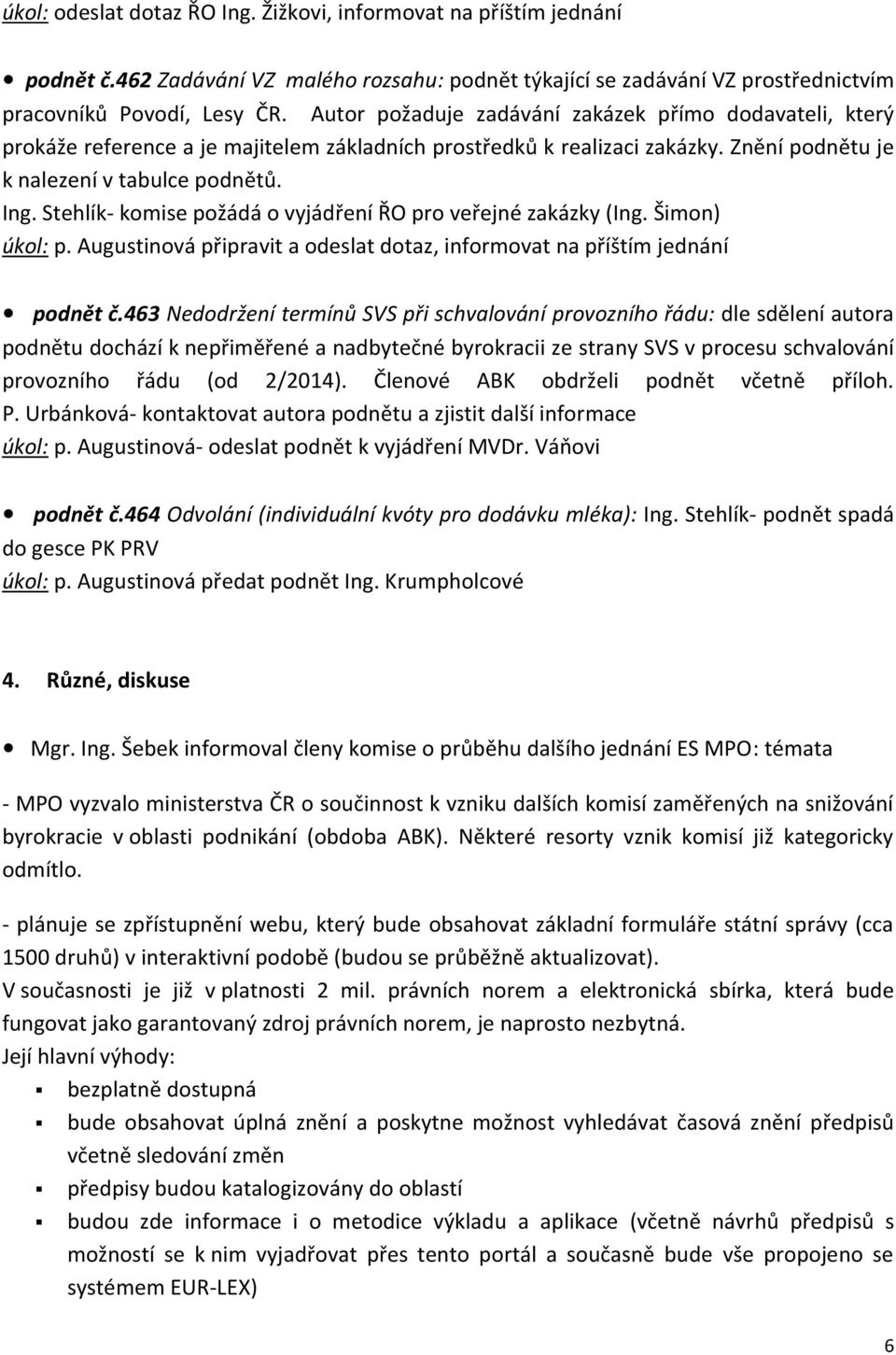 Stehlík- komise požádá o vyjádření ŘO pro veřejné zakázky (Ing. Šimon) úkol: p. Augustinová připravit a odeslat dotaz, informovat na příštím jednání podnět č.