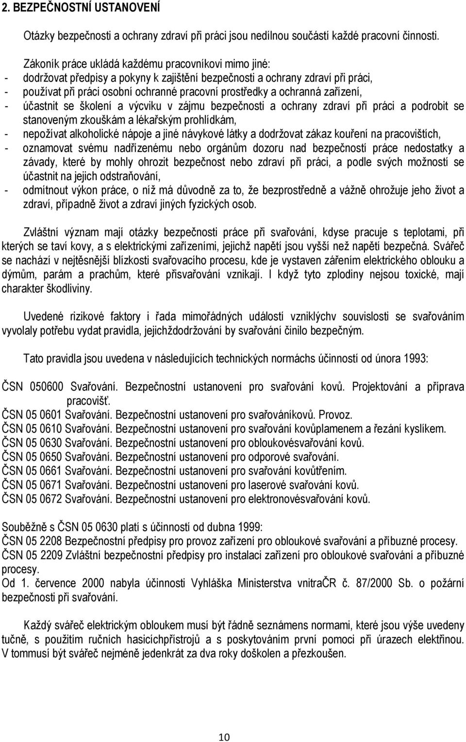 ochranná zařízení, - účastnit se školení a výcviku v zájmu bezpečnosti a ochrany zdraví při práci a podrobit se stanoveným zkouškám a lékařským prohlídkám, - nepožívat alkoholické nápoje a jiné