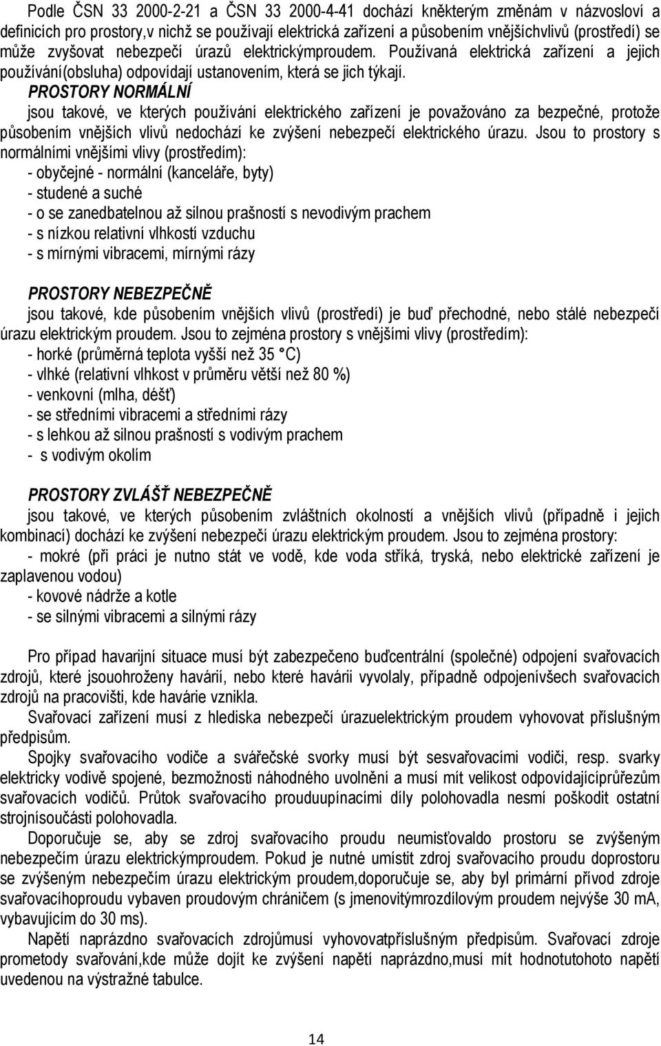 PROSTORY NORMÁLNÍ jsou takové, ve kterých používání elektrického zařízení je považováno za bezpečné, protože působením vnějších vlivů nedochází ke zvýšení nebezpečí elektrického úrazu.