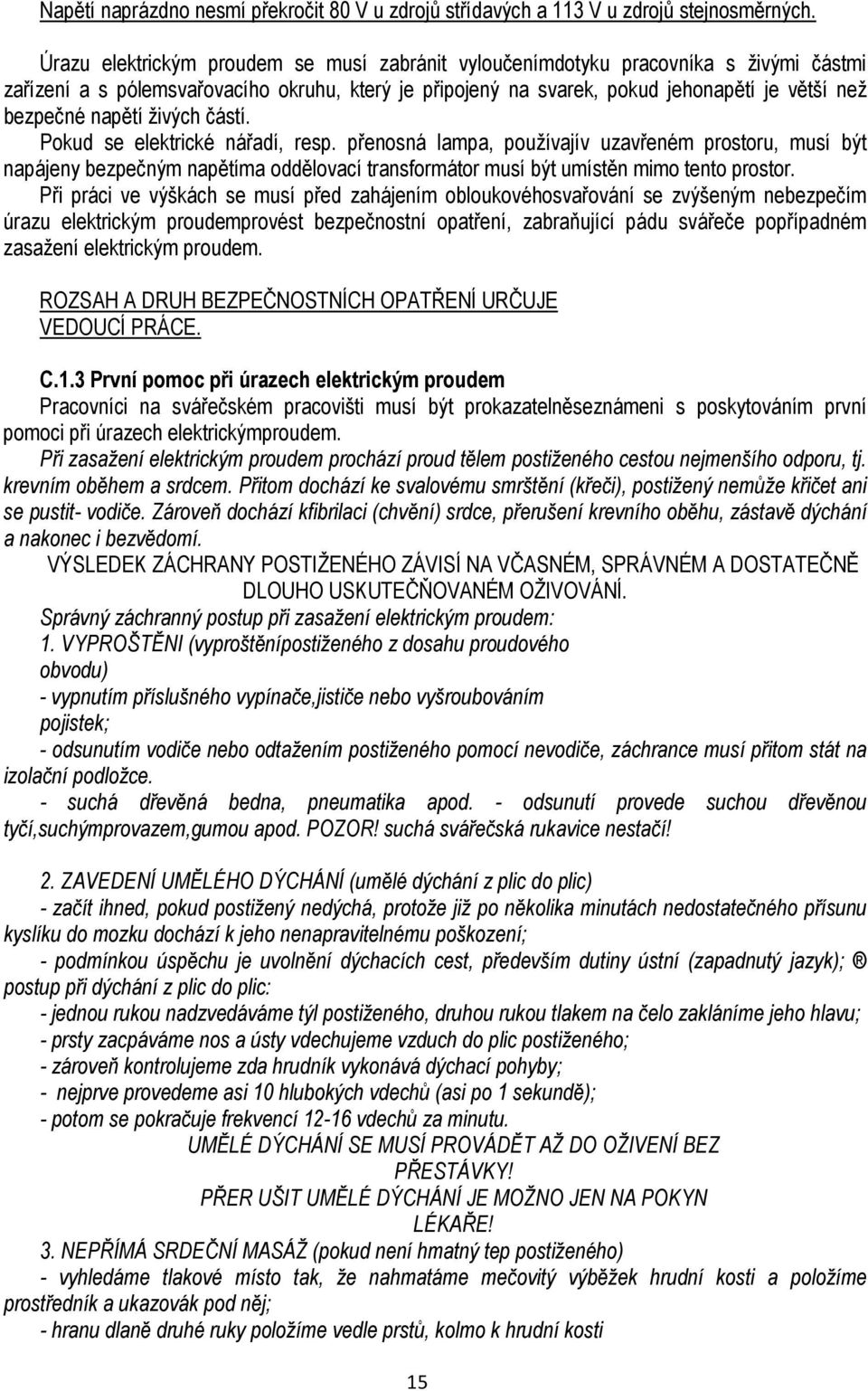 napětí živých částí. Pokud se elektrické nářadí, resp. přenosná lampa, používajív uzavřeném prostoru, musí být napájeny bezpečným napětíma oddělovací transformátor musí být umístěn mimo tento prostor.