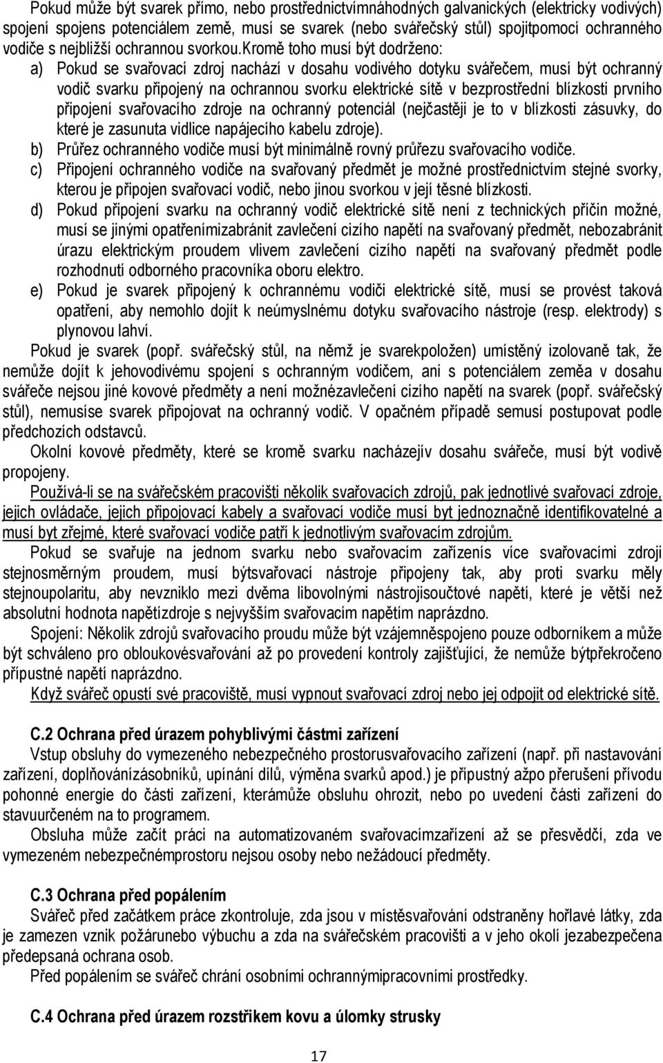 kromě toho musí být dodrženo: a) Pokud se svařovací zdroj nachází v dosahu vodivého dotyku svářečem, musí být ochranný vodič svarku připojený na ochrannou svorku elektrické sítě v bezprostřední