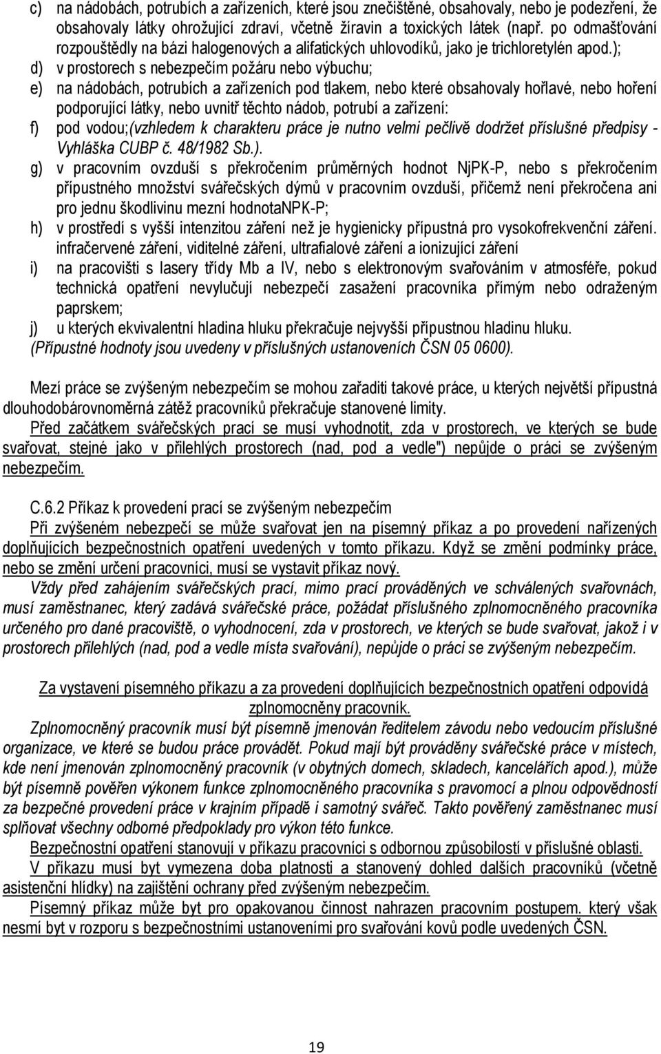 ); d) v prostorech s nebezpečím požáru nebo výbuchu; e) na nádobách, potrubích a zařízeních pod tlakem, nebo které obsahovaly hořlavé, nebo hoření podporující látky, nebo uvnitř těchto nádob, potrubí