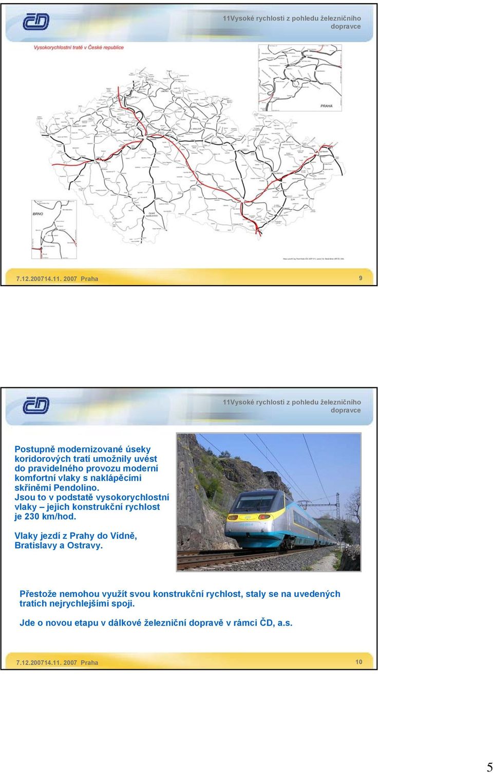 naklápěcími skříněmi Pendolino. Jsou to v podstatě vysokorychlostní vlaky jejich konstrukční rychlost je 230 km/hod.