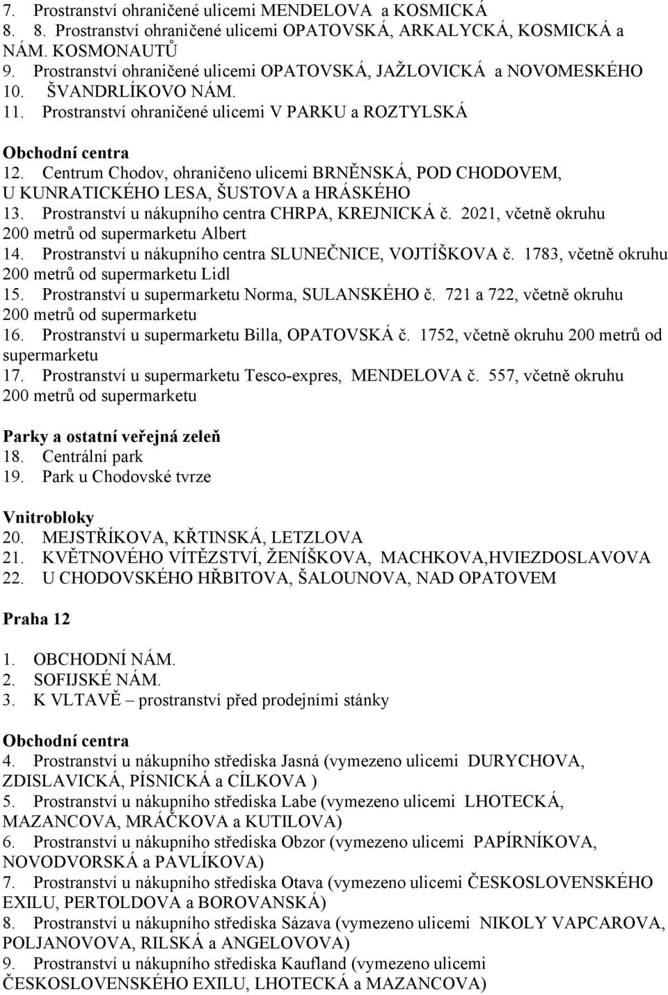 Centrum Chodov, ohraničeno ulicemi BRNĚNSKÁ, POD CHODOVEM, U KUNRATICKÉHO LESA, ŠUSTOVA a HRÁSKÉHO 13. Prostranství u nákupního centra CHRPA, KREJNICKÁ č.