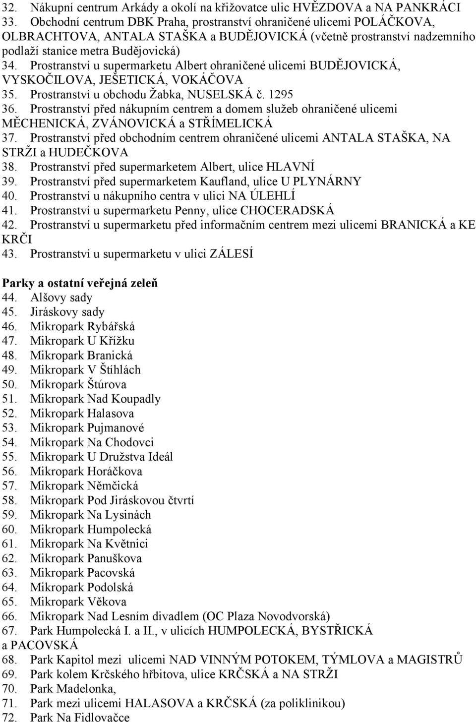 Prostranství u supermarketu Albert ohraničené ulicemi BUDĚJOVICKÁ, VYSKOČILOVA, JEŠETICKÁ, VOKÁČOVA 35. Prostranství u obchodu Žabka, NUSELSKÁ č. 1295 36.