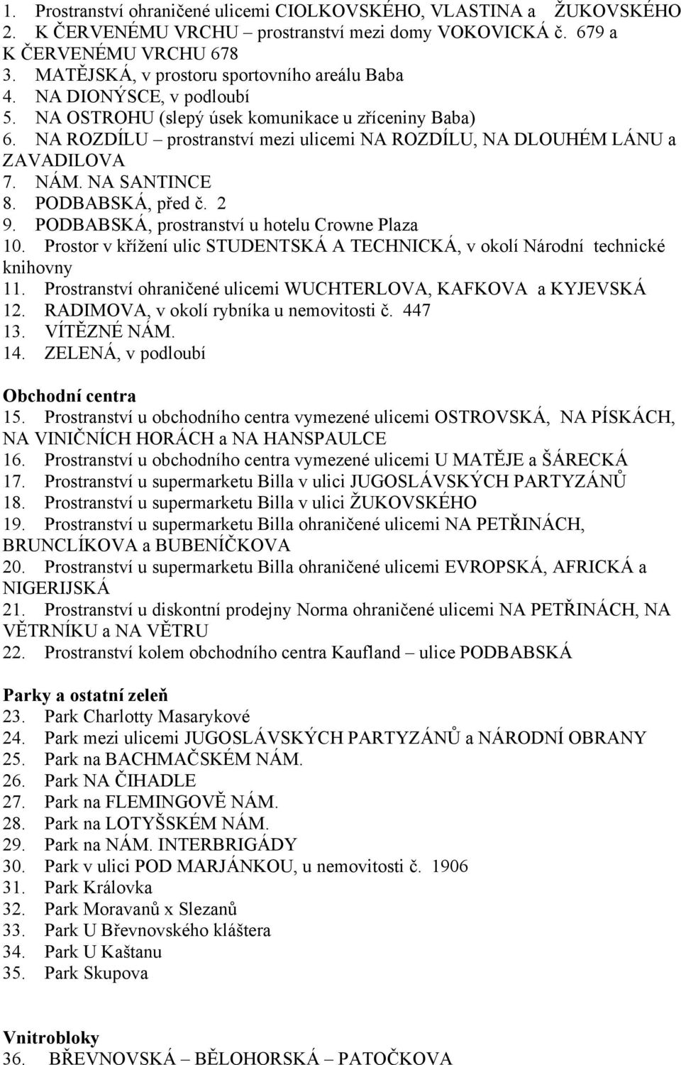 NA ROZDÍLU prostranství mezi ulicemi NA ROZDÍLU, NA DLOUHÉM LÁNU a ZAVADILOVA 7. NÁM. NA SANTINCE 8. PODBABSKÁ, před č. 2 9. PODBABSKÁ, prostranství u hotelu Crowne Plaza 10.