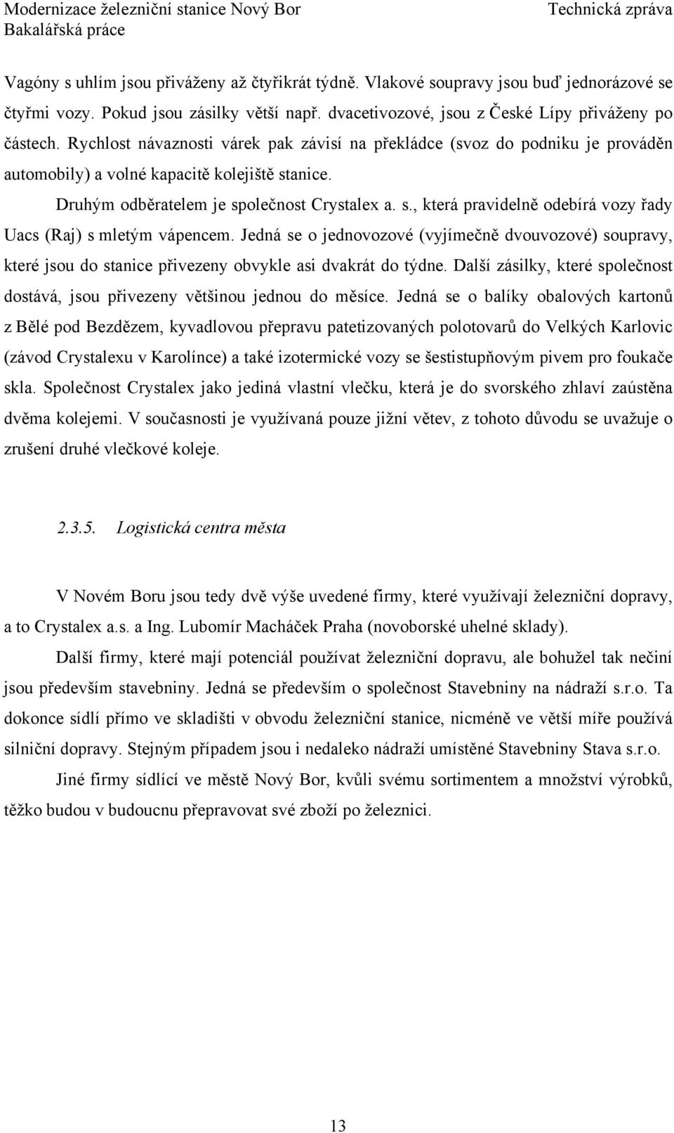 Jedná se o jednovozové (vyjímečně dvouvozové) soupravy, které jsou do stanice přivezeny obvykle asi dvakrát do týdne. Další zásilky, které společnost dostává, jsou přivezeny většinou jednou do měsíce.