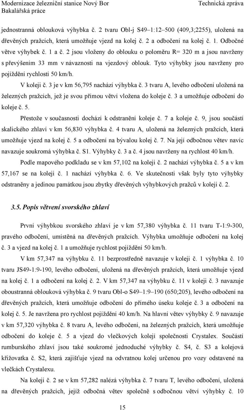 3 je v km 56,795 nachází výhybka č. 3 tvaru A, levého odbočení uložená na železných pražcích, jež je svou přímou větví vložena do koleje č. 3 a umožňuje odbočení do koleje č. 5. Přestože v současnosti dochází k odstranění koleje č.