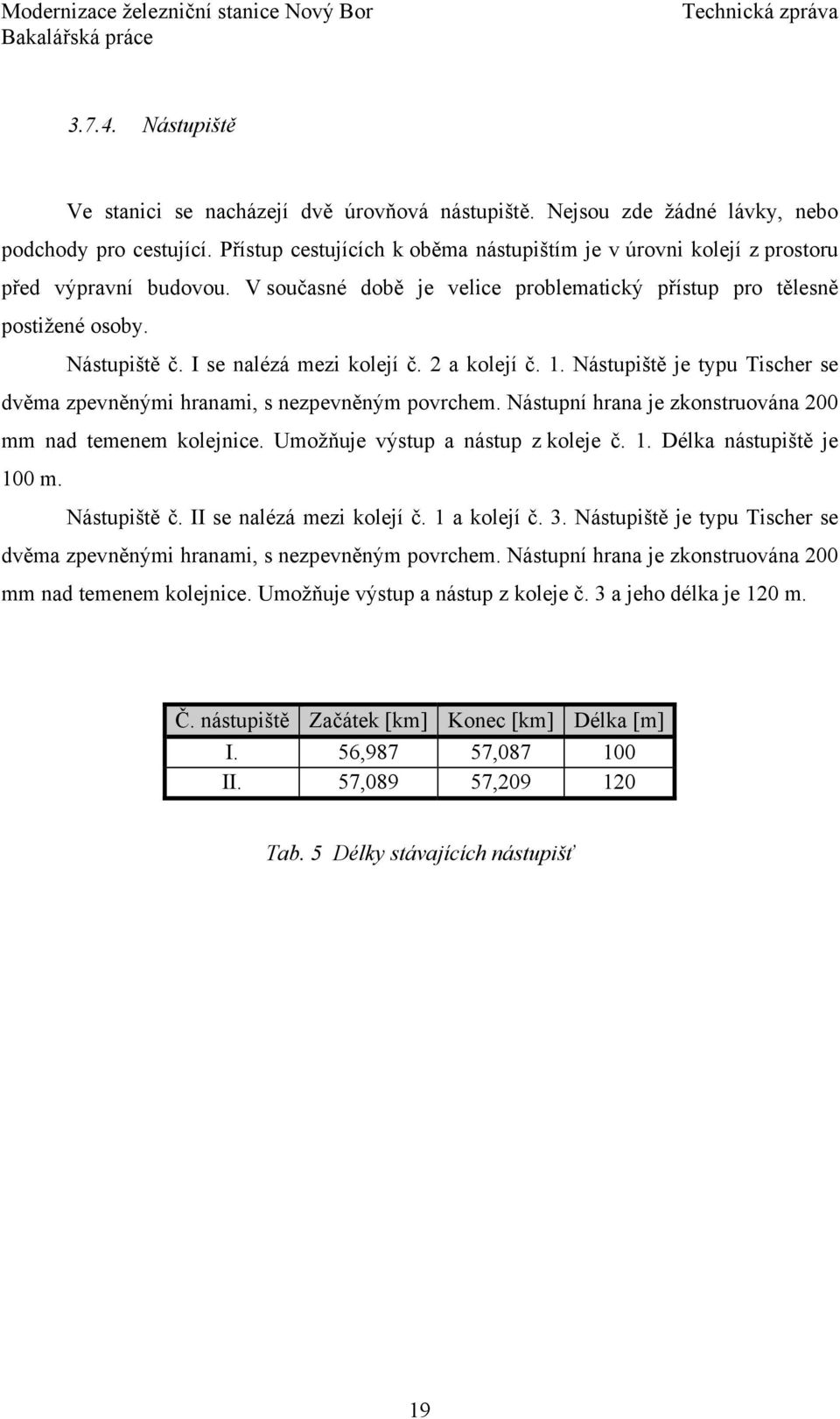 I se nalézá mezi kolejí č. 2 a kolejí č. 1. Nástupiště je typu Tischer se dvěma zpevněnými hranami, s nezpevněným povrchem. Nástupní hrana je zkonstruována 200 mm nad temenem kolejnice.